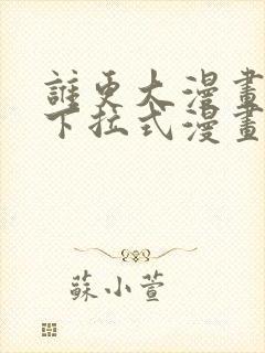 谁更大漫画免费下拉式漫画最新章节