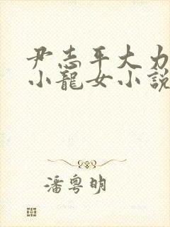 尹志平大力挺入小龙女小说