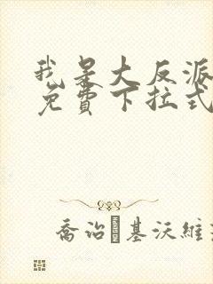 我是大反派漫画免费下拉式六漫画