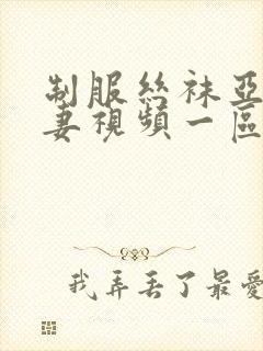 制服丝袜亚洲人妻视频一区