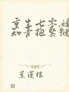 重生七零,娇软知青抱紧糙汉