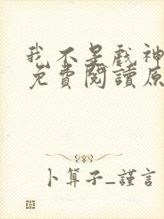 我不是戏神小说免费阅读原文