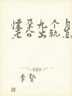 怀孕九个月发现老公出轨怎么办