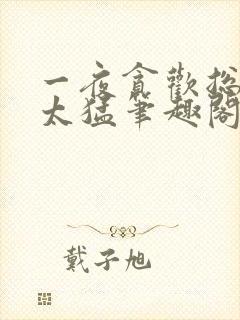 一夜贪欢总裁别太猛笔趣阁