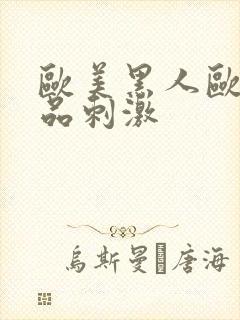 欧美黑人欧美精品刺激