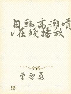 日韩高潮喷水av在线播放封面