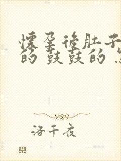 怀孕后肚子硬硬的 鼓鼓的 怎么回事