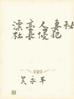 漂亮人妻秘书被社长侵犯