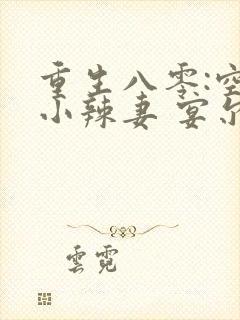 重生八零:空间小辣妻 宴尔