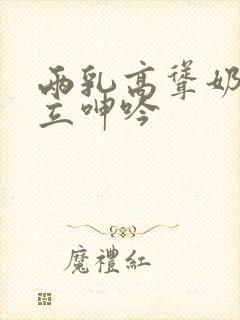 两乳高耸奶头挺立呻吟