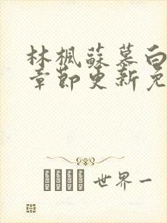 林枫苏慕白最新章节更新免费版