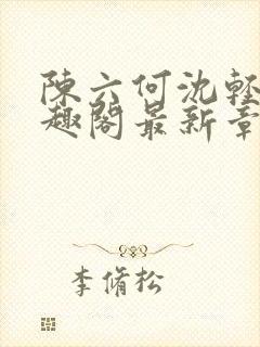 陈六何沈轻舞笔趣阁最新章节周