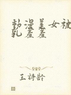 动漫美女被插吸乳羞羞