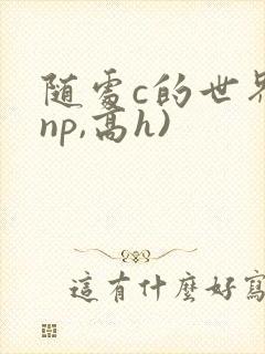 随处c的世界(np,高h)