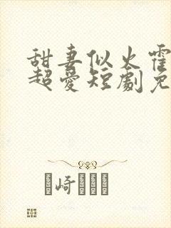 甜妻似火霍爷他超爱短剧免费观看全集