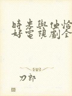 时光与他恰是正好电视剧全集免费观看