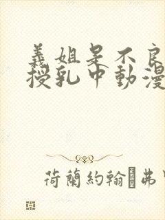 义姐是不良妈妈授乳中动漫第一季