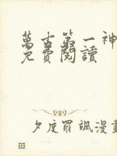 万古第一神全文免费阅读