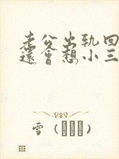 老公出轨回归后还会想小三吗