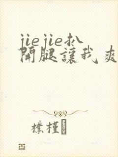 jiejie扒开腿让我爽了一夜