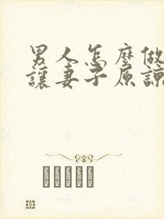 男人怎么做才能让妻子原谅出轨