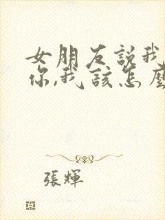 女朋友说我讨厌你,我该怎么回