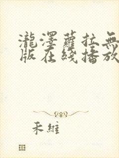 泷泽萝拉无删减版在线播放