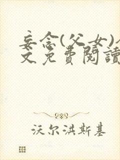 妄念(父女)全文免费阅读笔趣阁无弹窗