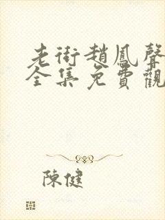 老街赵凤声在线全集免费观看