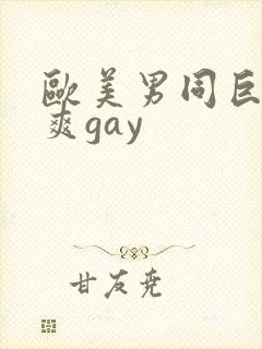 欧美男同巨大粗爽gay