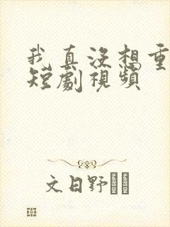 我真没想重生啊短剧视频