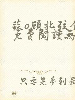 苏o顾北弦全文免费阅读无弹窗