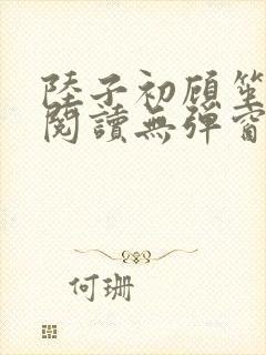 陆子初顾笙免费阅读无弹窗笔趣阁