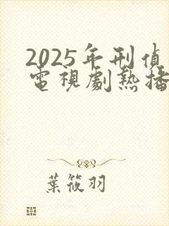 2025年刑侦电视剧热播排行榜最新