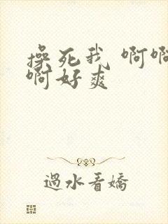 操死我 啊啊啊啊好爽