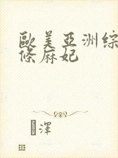 欧美亚洲综合北条麻妃