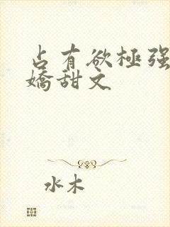 占有欲极强的病娇甜文