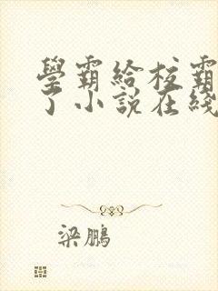 学霸给校霸舔批了小说在线阅读免费by