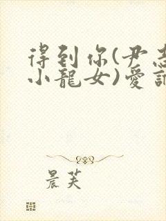 得到你(尹志平小龙女)爱谁谁封面