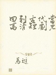 回到古代当太子高清短剧免费网站