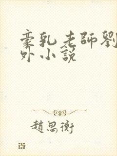 豪乳老师刘艳番外小说