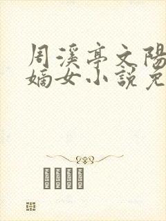 周溪亭文阳侯府嫡女小说免费阅读