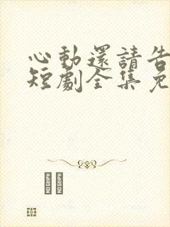 心动还请告诉我短剧全集免费播放