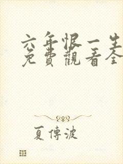 六年恨一生短剧免费观看全集高清版