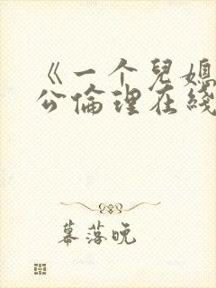 《一个儿媳与公公伦理在线观看