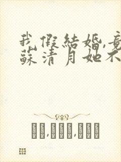 我假结婚,竟娶苏清月她不认 全集