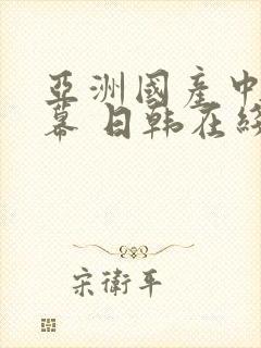 亚洲国产中文字幕 日韩在线观看