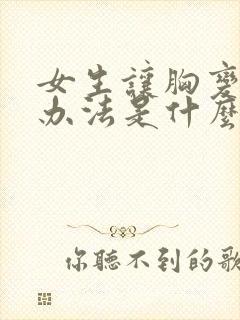 女生让胸变大的办法是什么封面