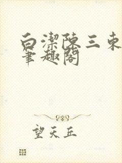 白洁陈三东子新笔趣阁