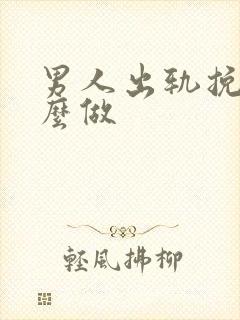 男人出轨挽回怎么做